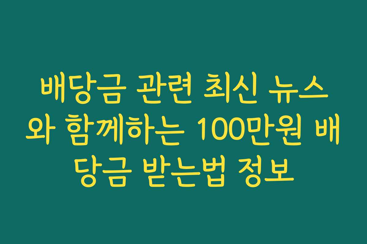 배당금 관련 최신 뉴스와 함께하는 100만원 배당금 받는법 정보