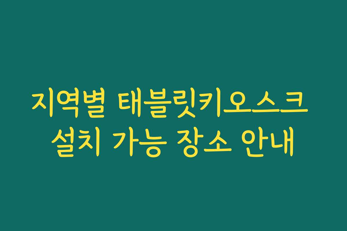 지역별 태블릿키오스크 설치 가능 장소 안내