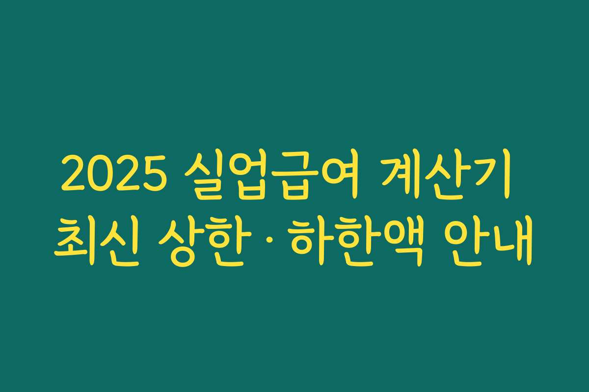 2025 실업급여 계산기 최신 상한·하한액 안내 2025 실업급여 계산기 최신 상한·하한액 안내