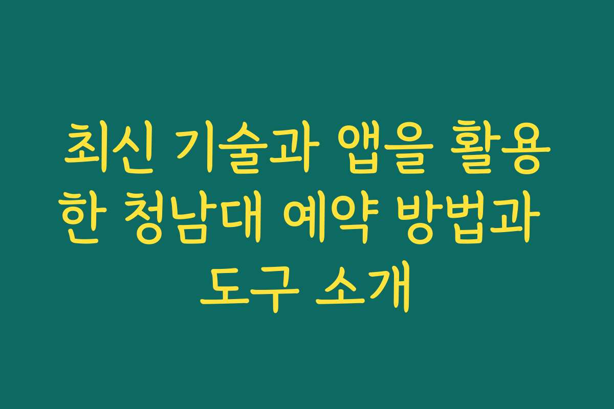 최신 기술과 앱을 활용한 청남대 예약 방법과 도구 소개