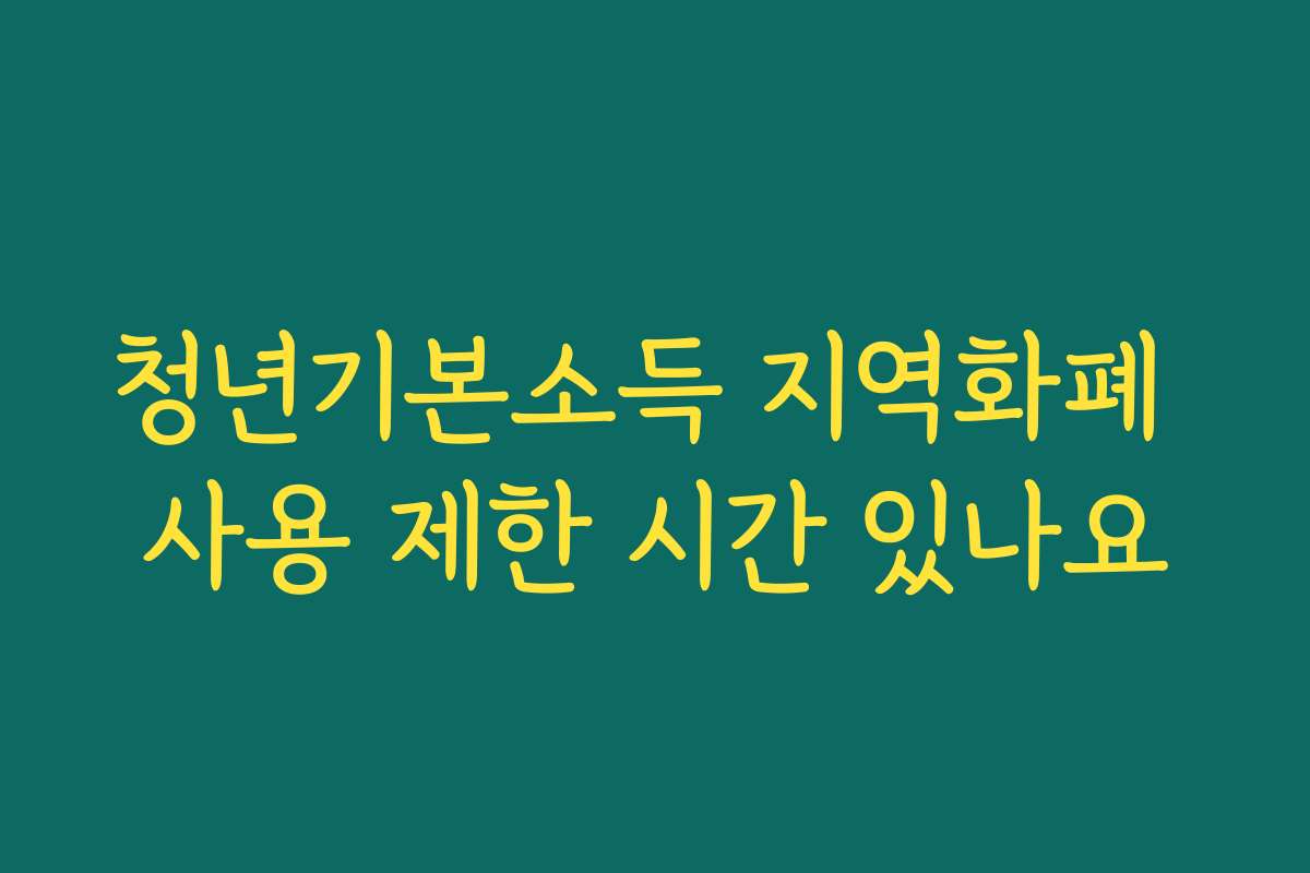 청년기본소득 지역화폐 사용 제한 시간 있나요