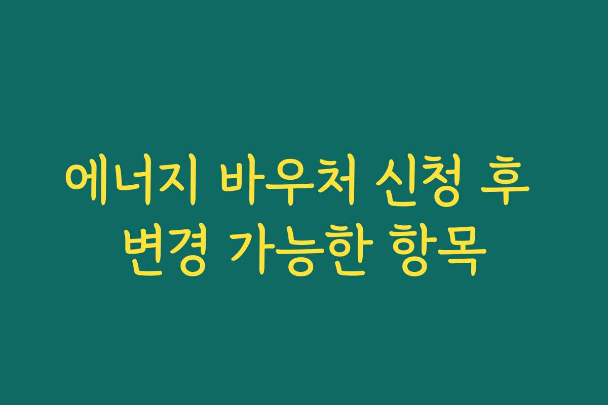 에너지 바우처 신청 후 변경 가능한 항목