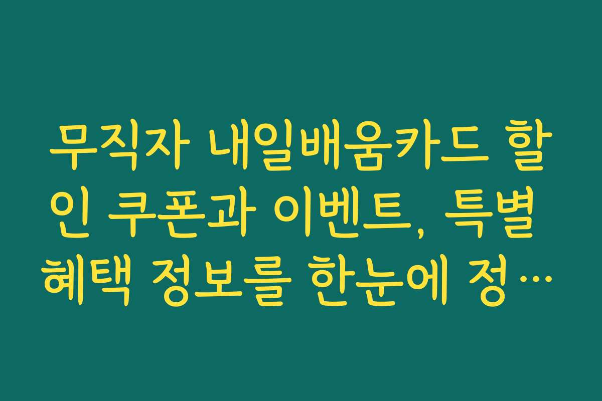 무직자 내일배움카드 할인 쿠폰과 이벤트, 특별 혜택 정보를 한눈에 정리했습니다