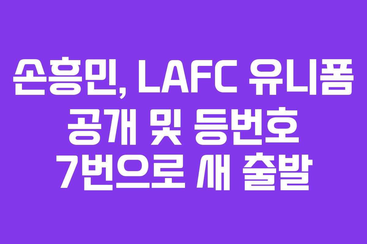 손흥민, LAFC 유니폼 공개 및 등번호 7번으로 새 출발 손흥민, LAFC 유니폼 공개 및 등번호 7번으로 새 출발
