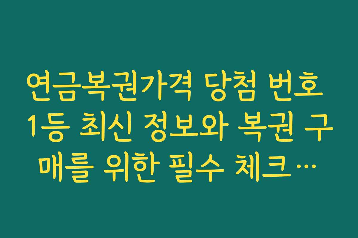 연금복권가격 당첨 번호 1등 최신 정보와 복권 구매를 위한 필수 체크리스트