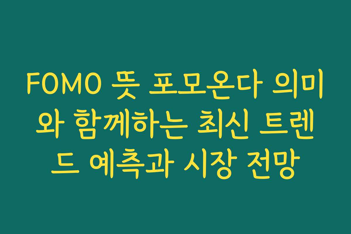 FOMO 뜻 포모온다 의미와 함께하는 최신 트렌드 예측과 시장 전망