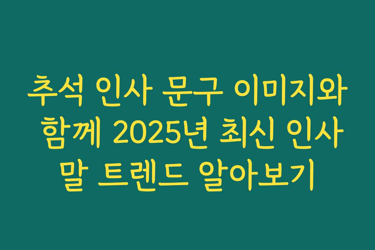 추석 인사 문구 이미지와 함께 2025년 최신 인사말 트렌드 알아보기