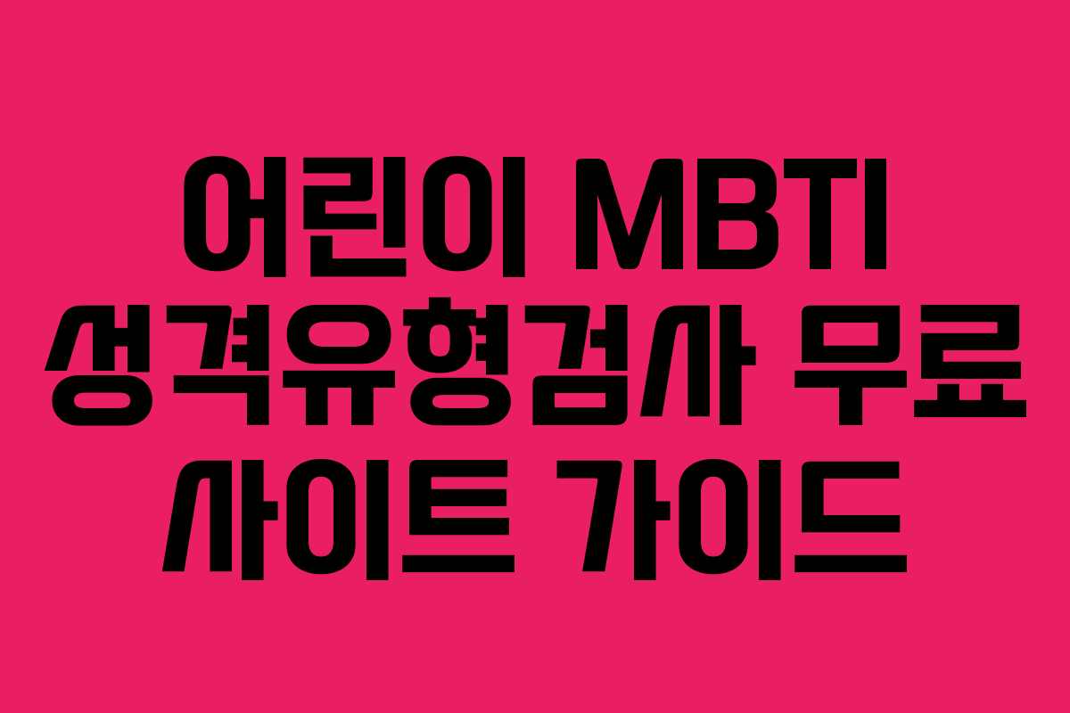 어린이 MBTI 성격유형검사 무료 사이트 가이드 어린이 MBTI 성격유형검사 무료 사이트 가이드