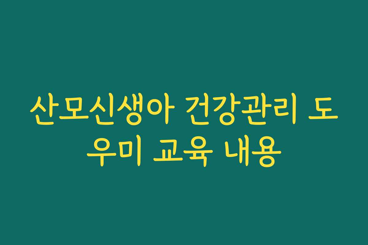 산모신생아 건강관리 도우미 교육 내용
