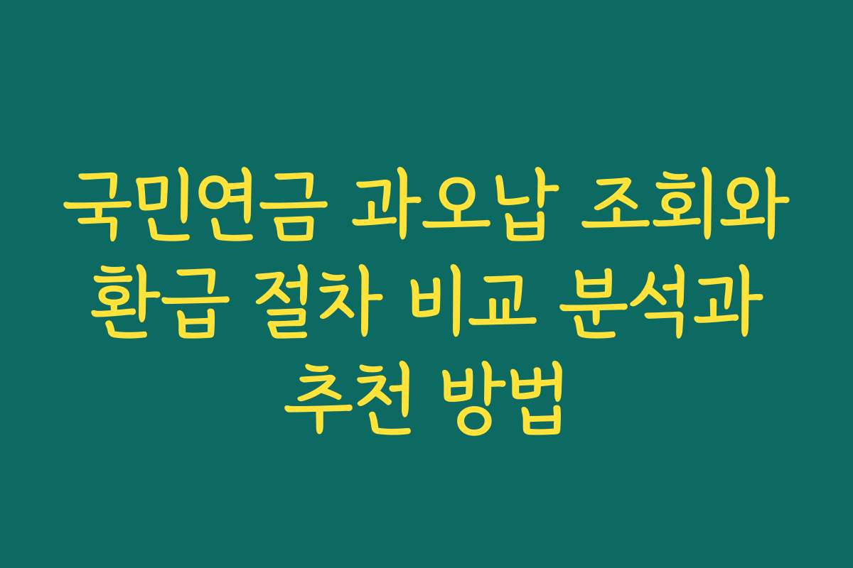 국민연금 과오납 조회와 환급 절차 비교 분석과 추천 방법