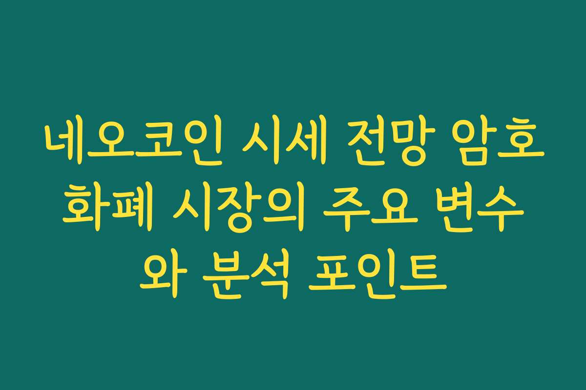네오코인 시세 전망 암호화폐 시장의 주요 변수와 분석 포인트