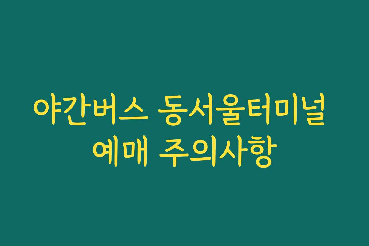 야간버스 동서울터미널 예매 주의사항