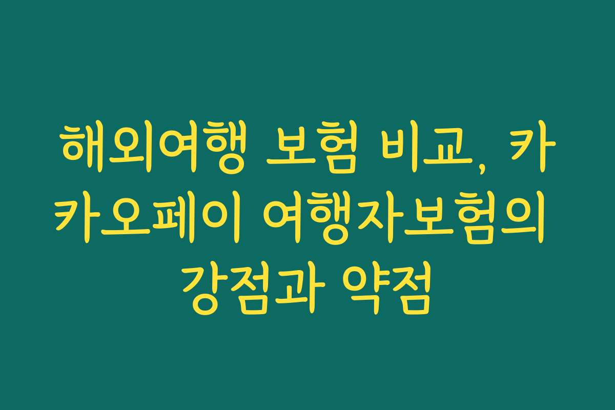 해외여행 보험 비교, 카카오페이 여행자보험의 강점과 약점