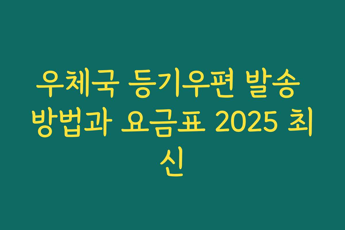 우체국 등기우편 발송 방법과 요금표 2025 최신