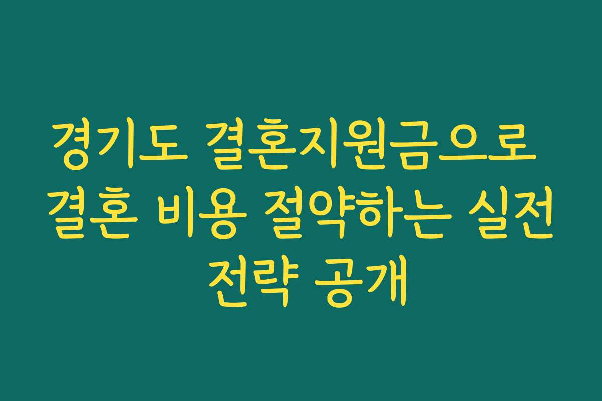 경기도 결혼지원금으로 결혼 비용 절약하는 실전 전략 공개