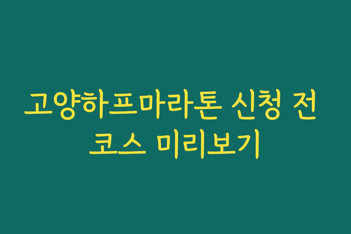 고양하프마라톤 신청 전 코스 미리보기