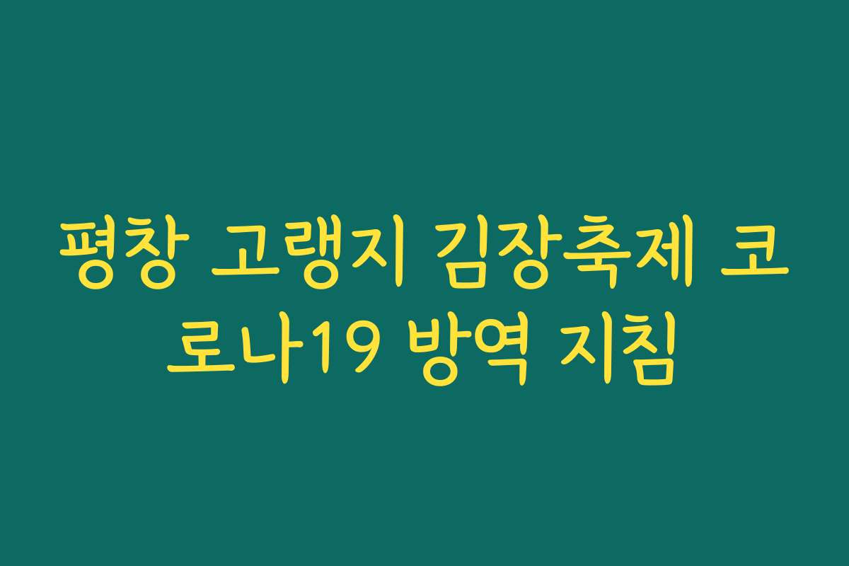 평창 고랭지 김장축제 코로나19 방역 지침 평창 고랭지 김장축제 코로나19 방역 지침