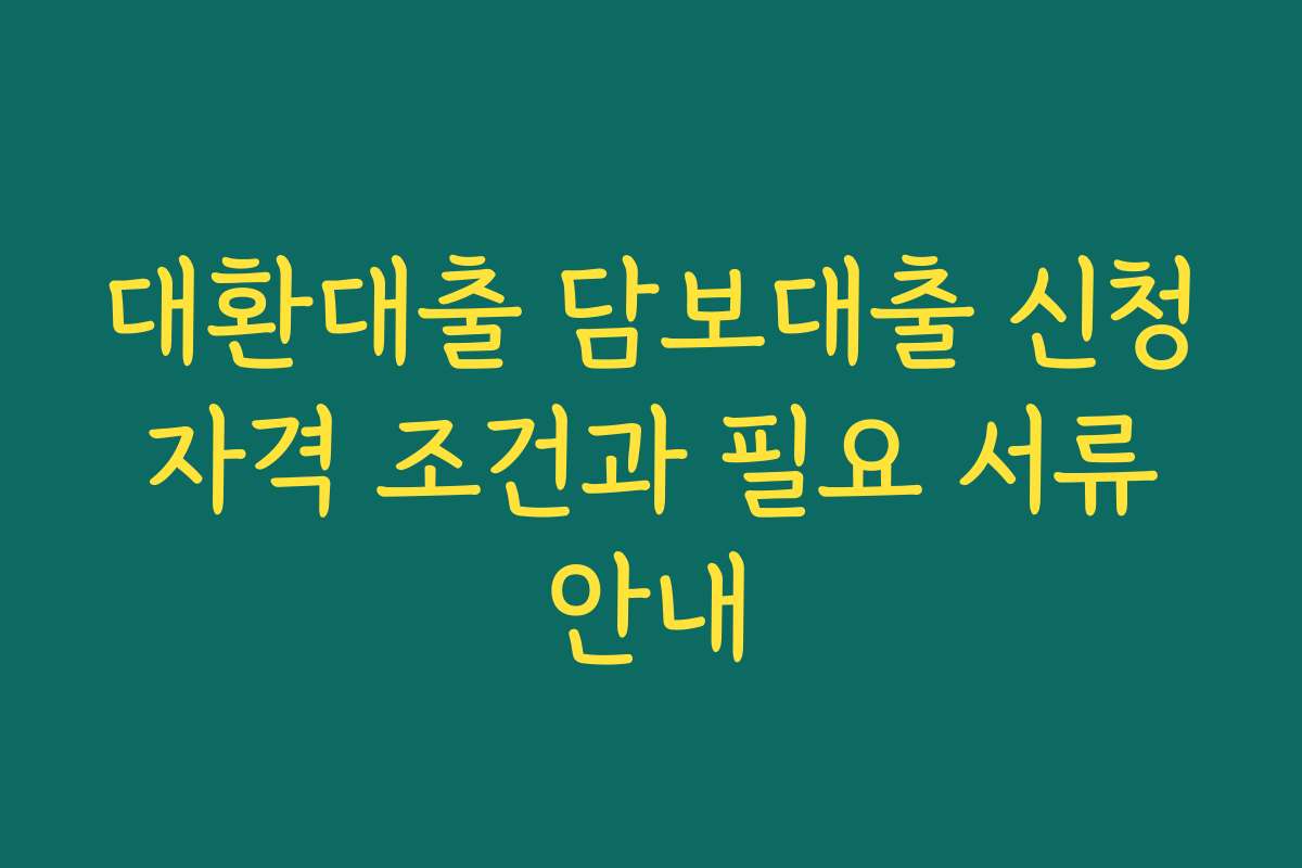 대환대출 담보대출 신청 자격 조건과 필요 서류 안내