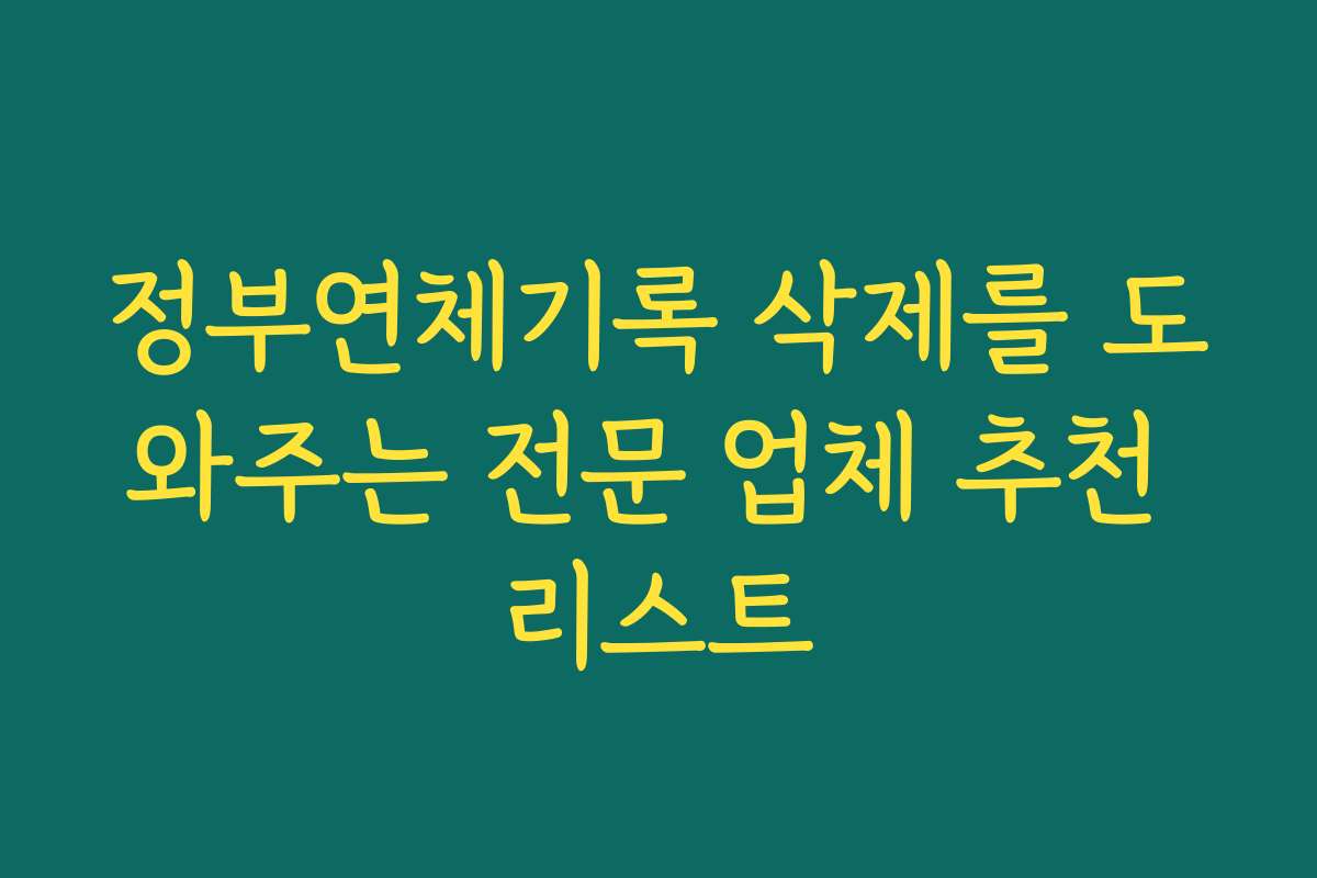 정부연체기록 삭제를 도와주는 전문 업체 추천 리스트
