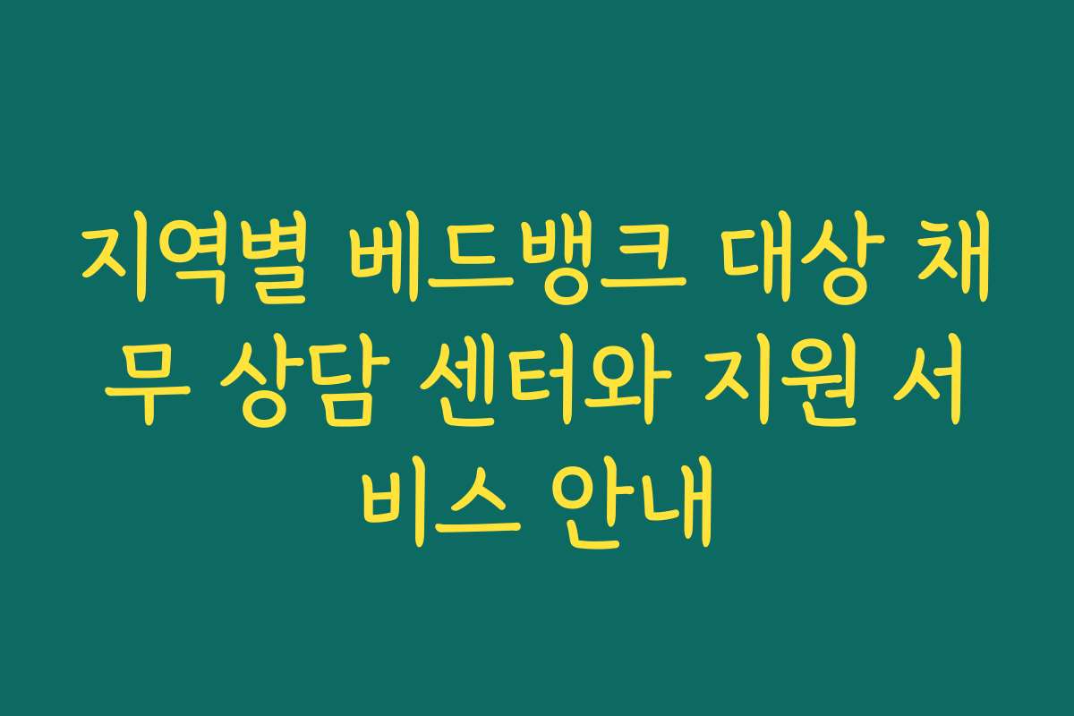 지역별 베드뱅크 대상 채무 상담 센터와 지원 서비스 안내