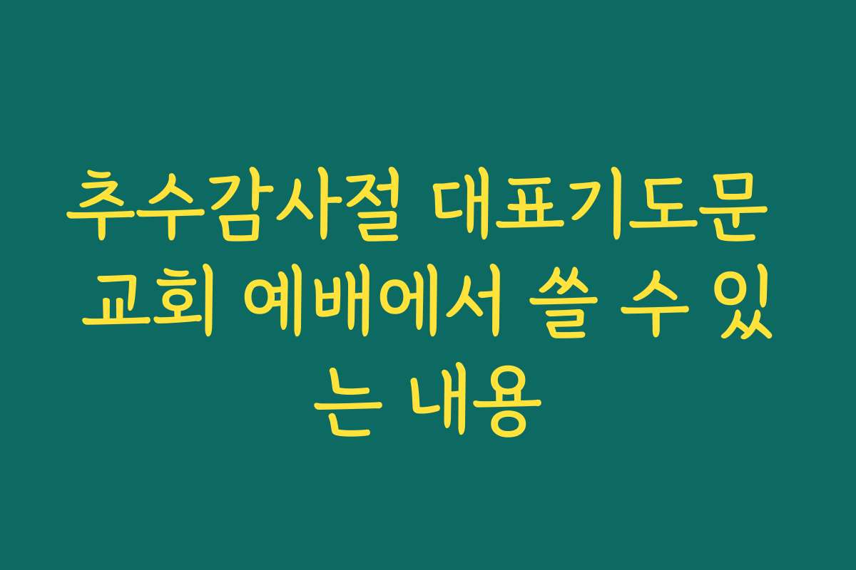 추수감사절 대표기도문 교회 예배에서 쓸 수 있는 내용 추수감사절 대표기도문 교회 예배에서 쓸 수 있는 내용