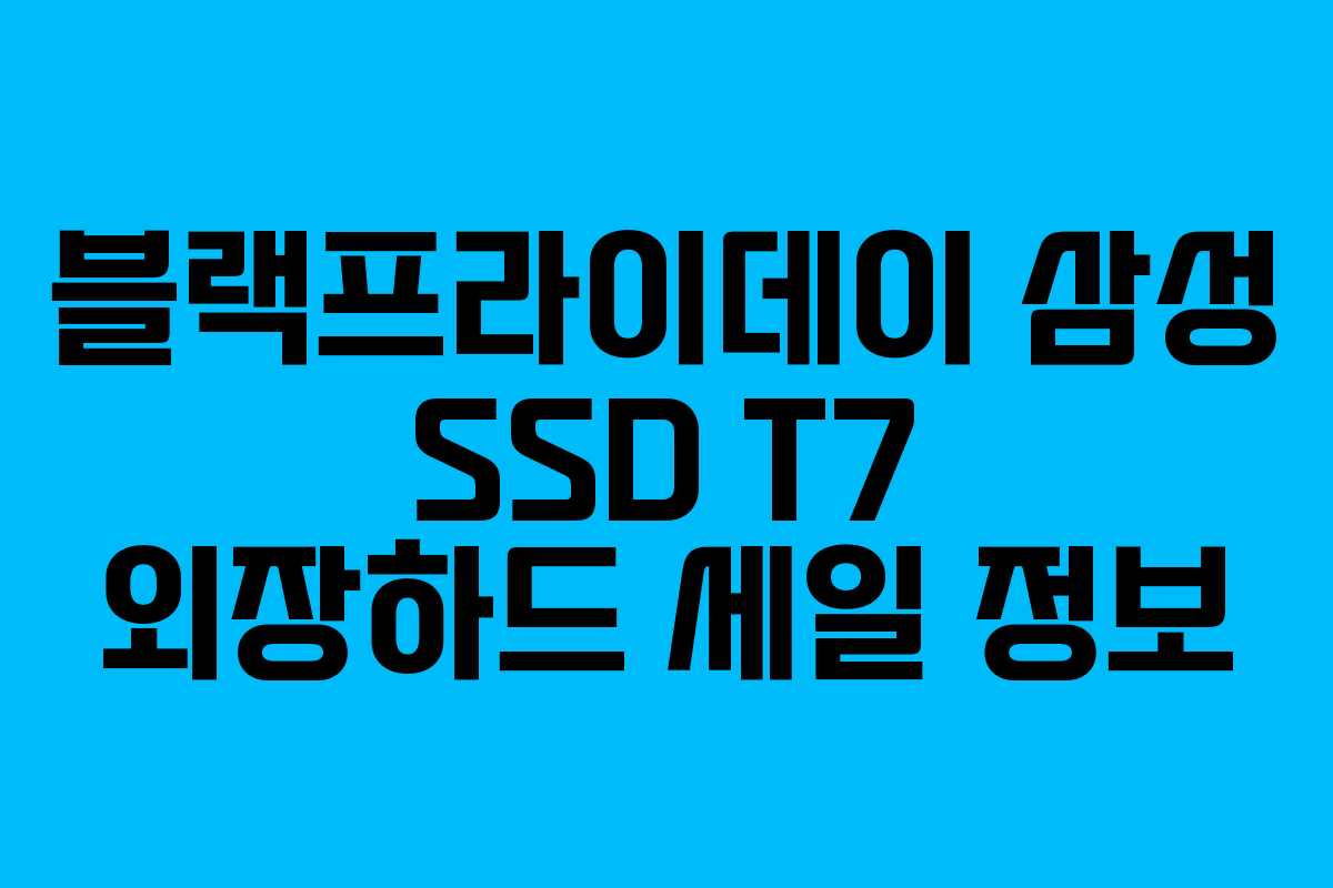 블랙프라이데이 삼성 SSD T7 외장하드 세일 정보 블랙프라이데이 삼성 SSD T7 외장하드 세일 정보