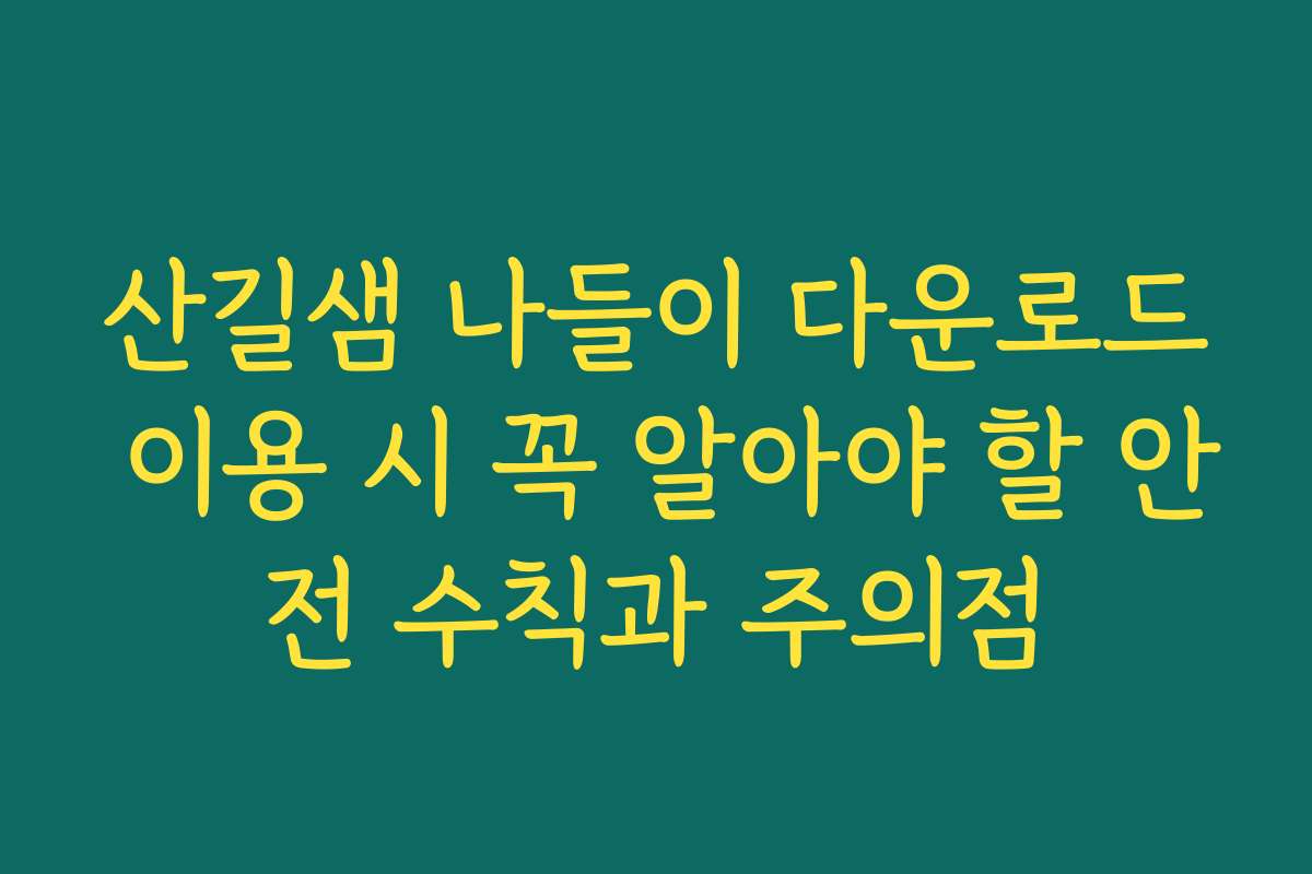 산길샘 나들이 다운로드 이용 시 꼭 알아야 할 안전 수칙과 주의점