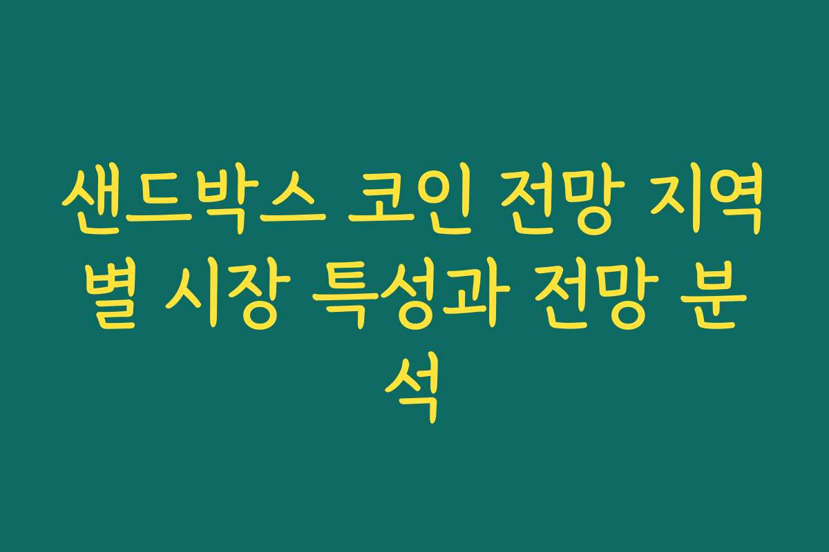 샌드박스 코인 전망 지역별 시장 특성과 전망 분석