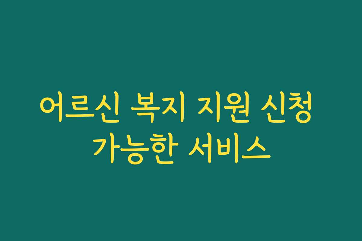 어르신 복지 지원 신청 가능한 서비스
