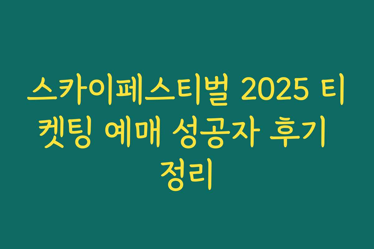 스카이페스티벌 2025 티켓팅 예매 성공자 후기 정리 스카이페스티벌 2025 티켓팅 예매 성공자 후기 정리