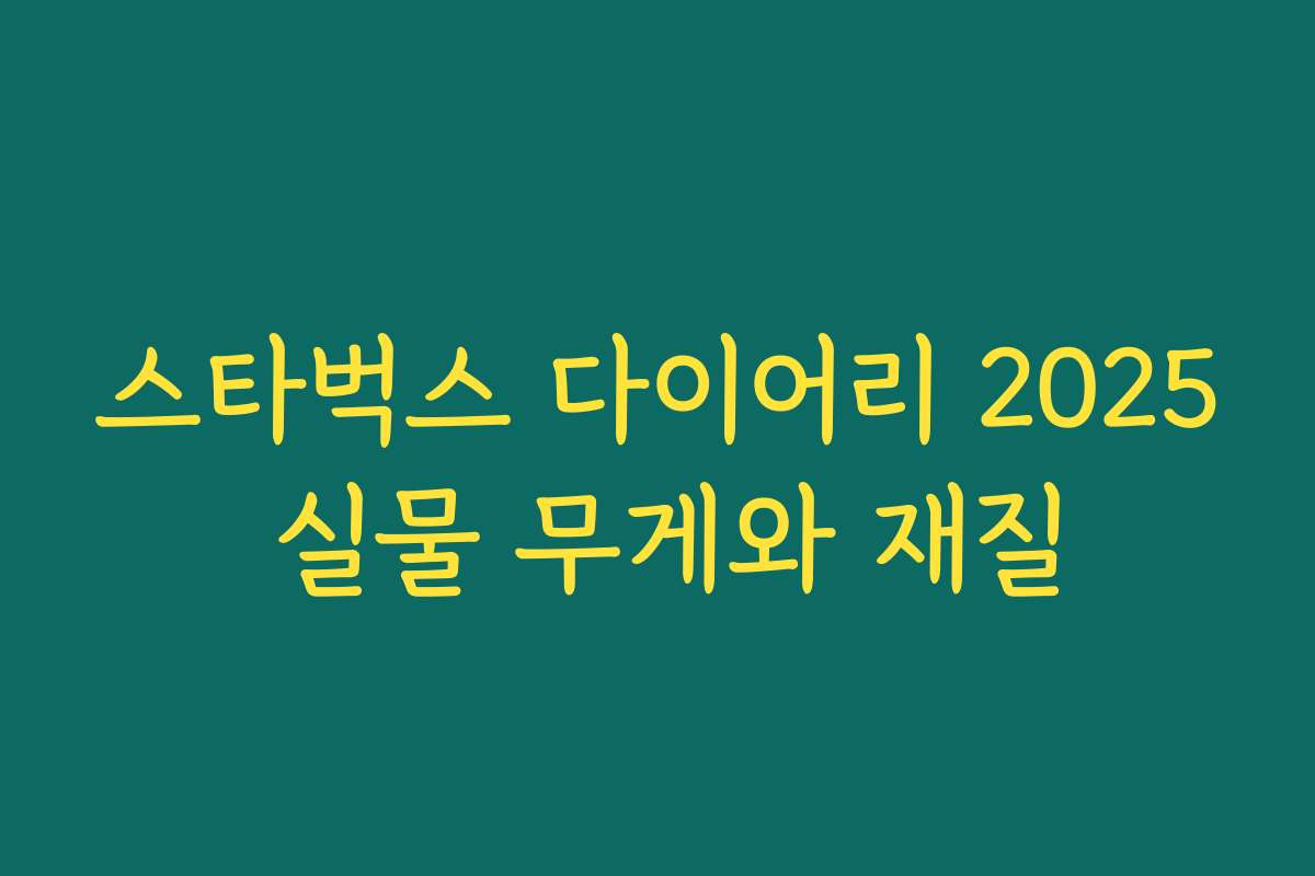 스타벅스 다이어리 2025 실물 무게와 재질 스타벅스 다이어리 2025 실물 무게와 재질