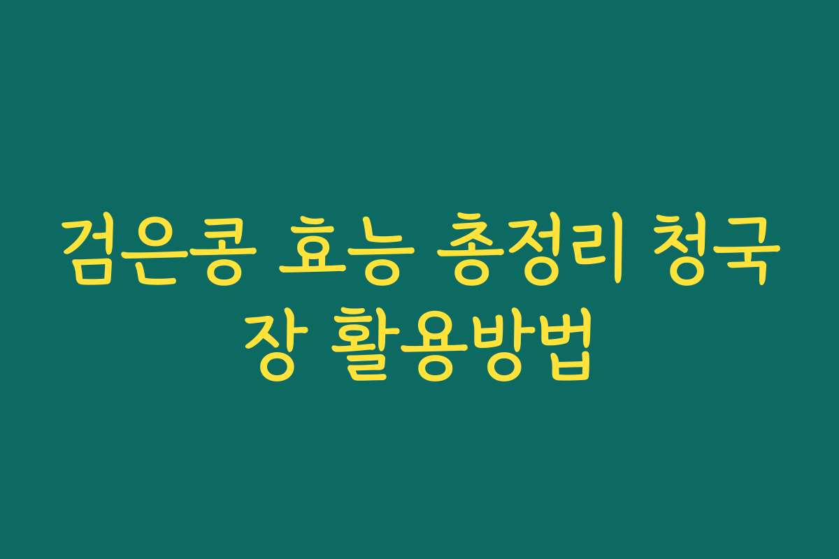 검은콩 효능 총정리 청국장 활용방법 검은콩 효능 총정리 청국장 활용방법