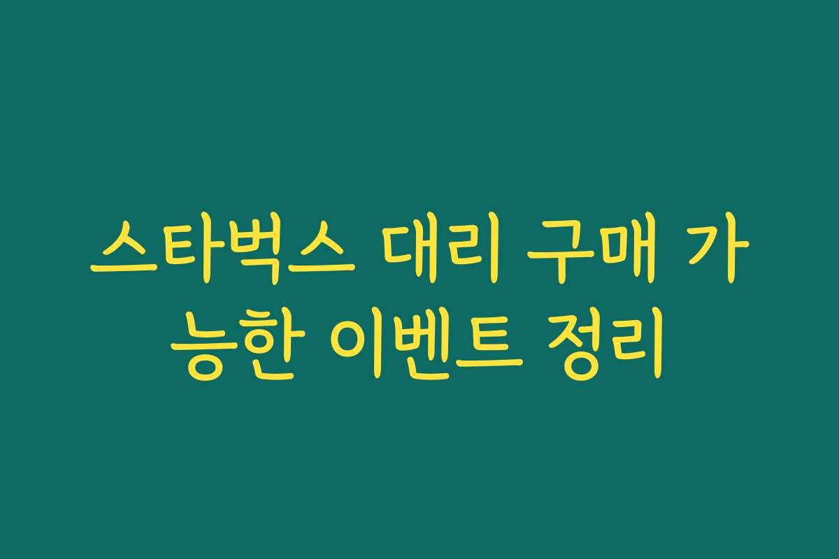 스타벅스 대리 구매 가능한 이벤트 정리 스타벅스 대리 구매 가능한 이벤트 정리