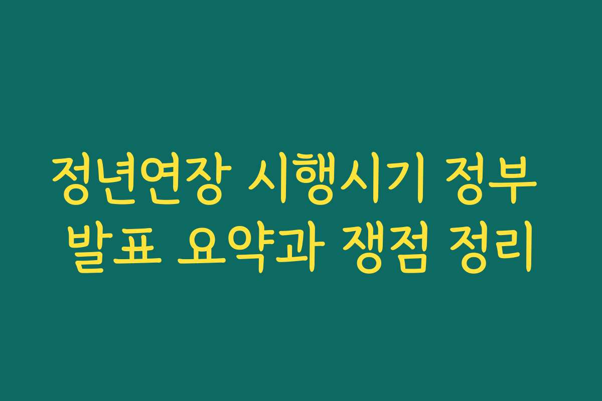정년연장 시행시기 정부 발표 요약과 쟁점 정리 정년연장 시행시기 정부 발표 요약과 쟁점 정리