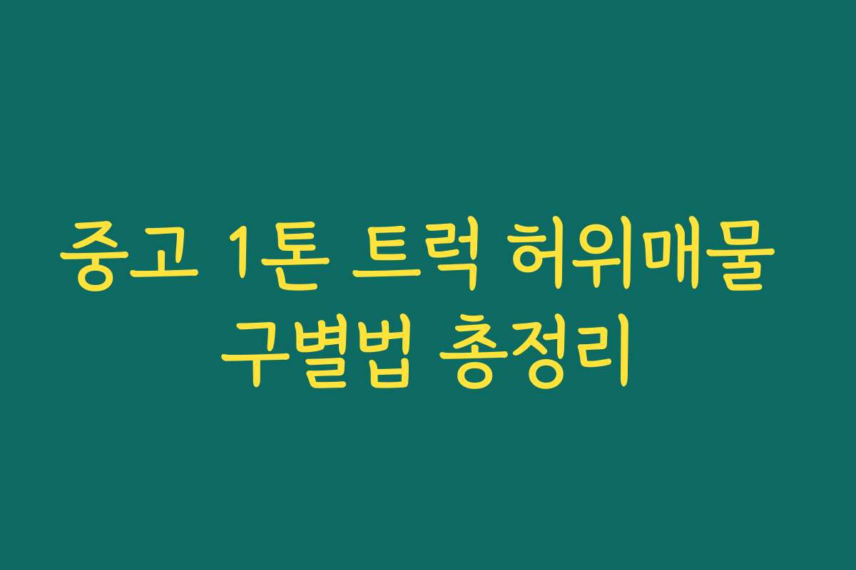 중고 1톤 트럭 허위매물 구별법 총정리 중고 1톤 트럭 허위매물 구별법 총정리