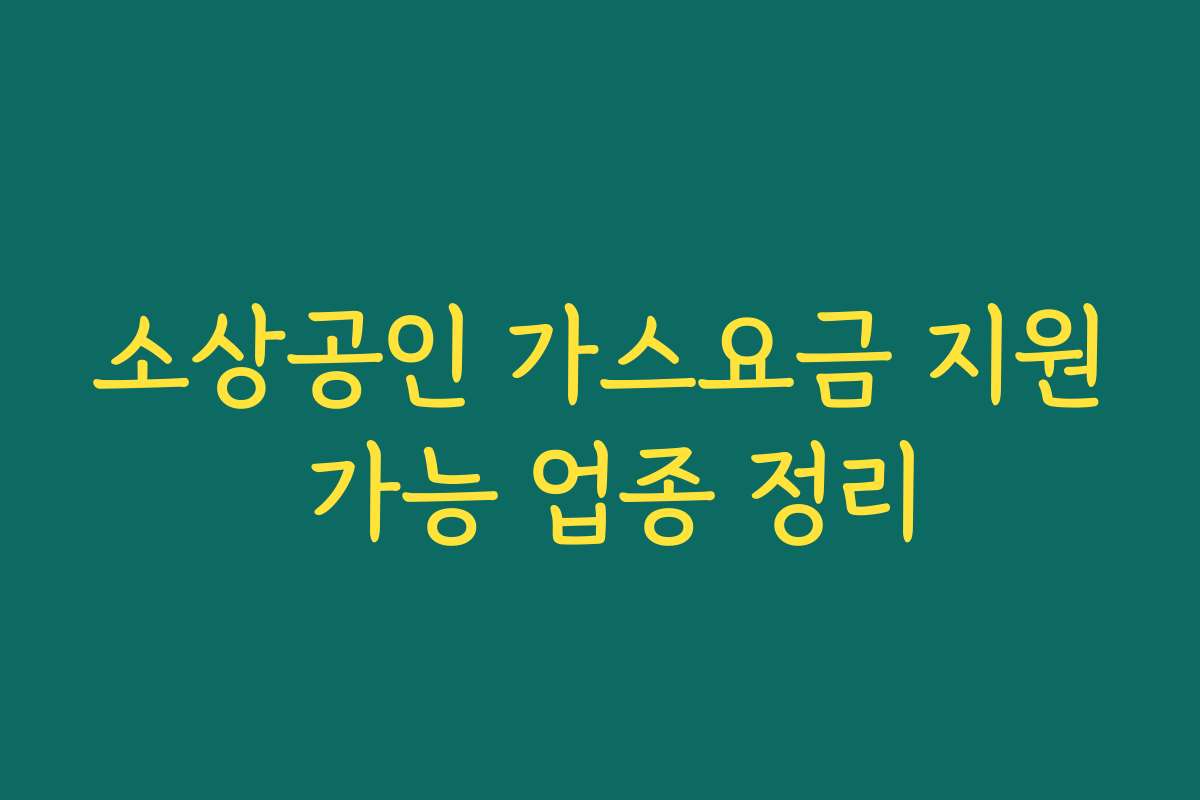 소상공인 가스요금 지원 가능 업종 정리 소상공인 가스요금 지원 가능 업종 정리