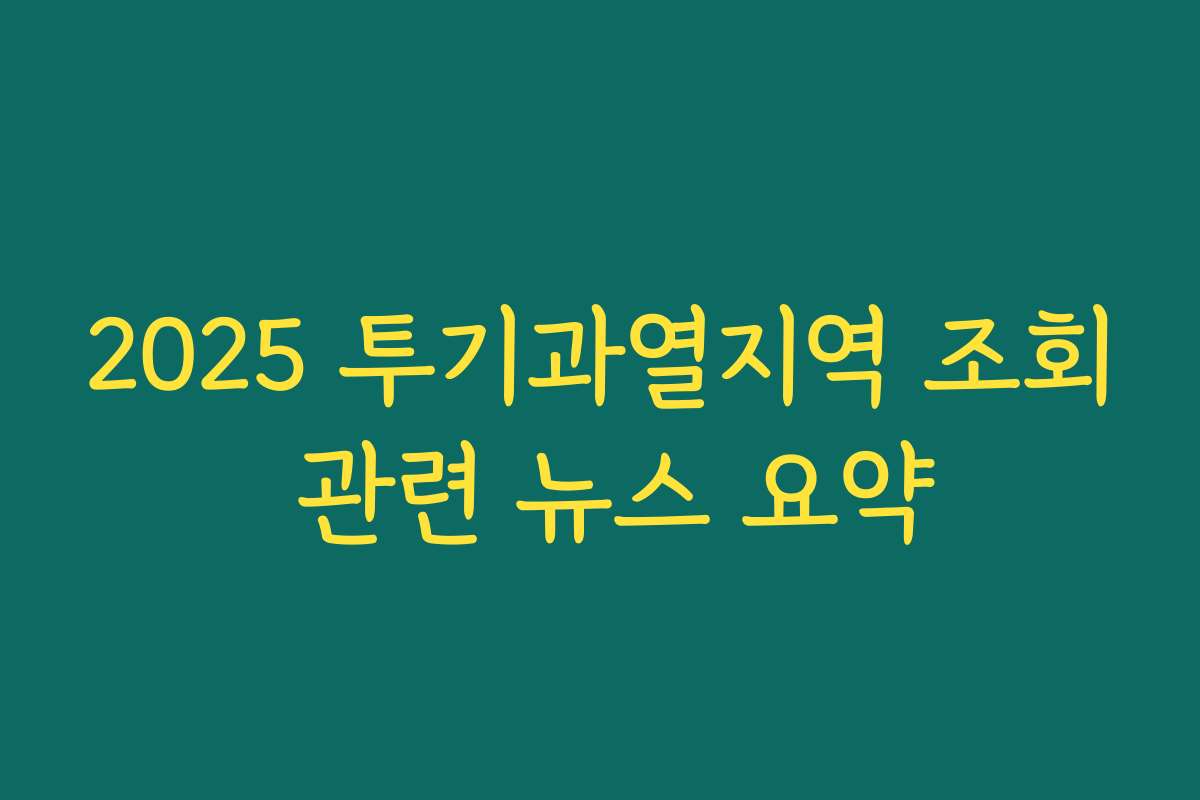 2025 투기과열지역 조회 관련 뉴스 요약