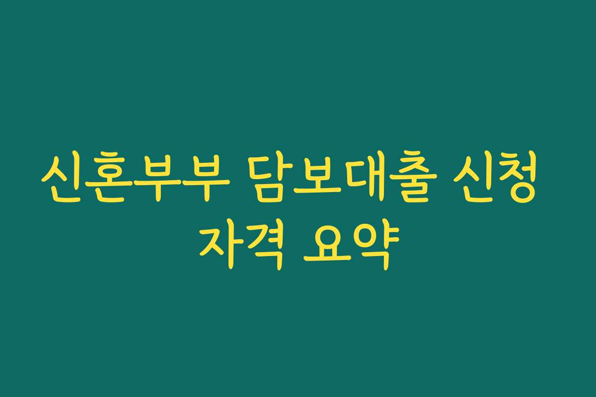 신혼부부 담보대출 신청 자격 요약