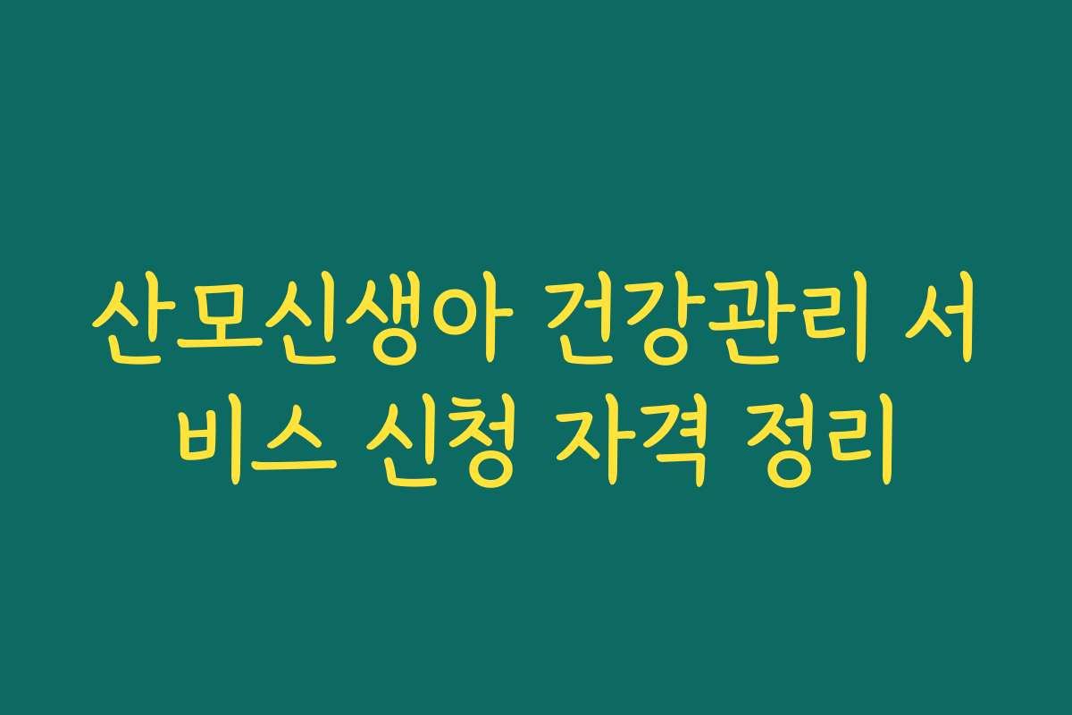 산모신생아 건강관리 서비스 신청 자격 정리 산모신생아 건강관리 서비스 신청 자격 정리