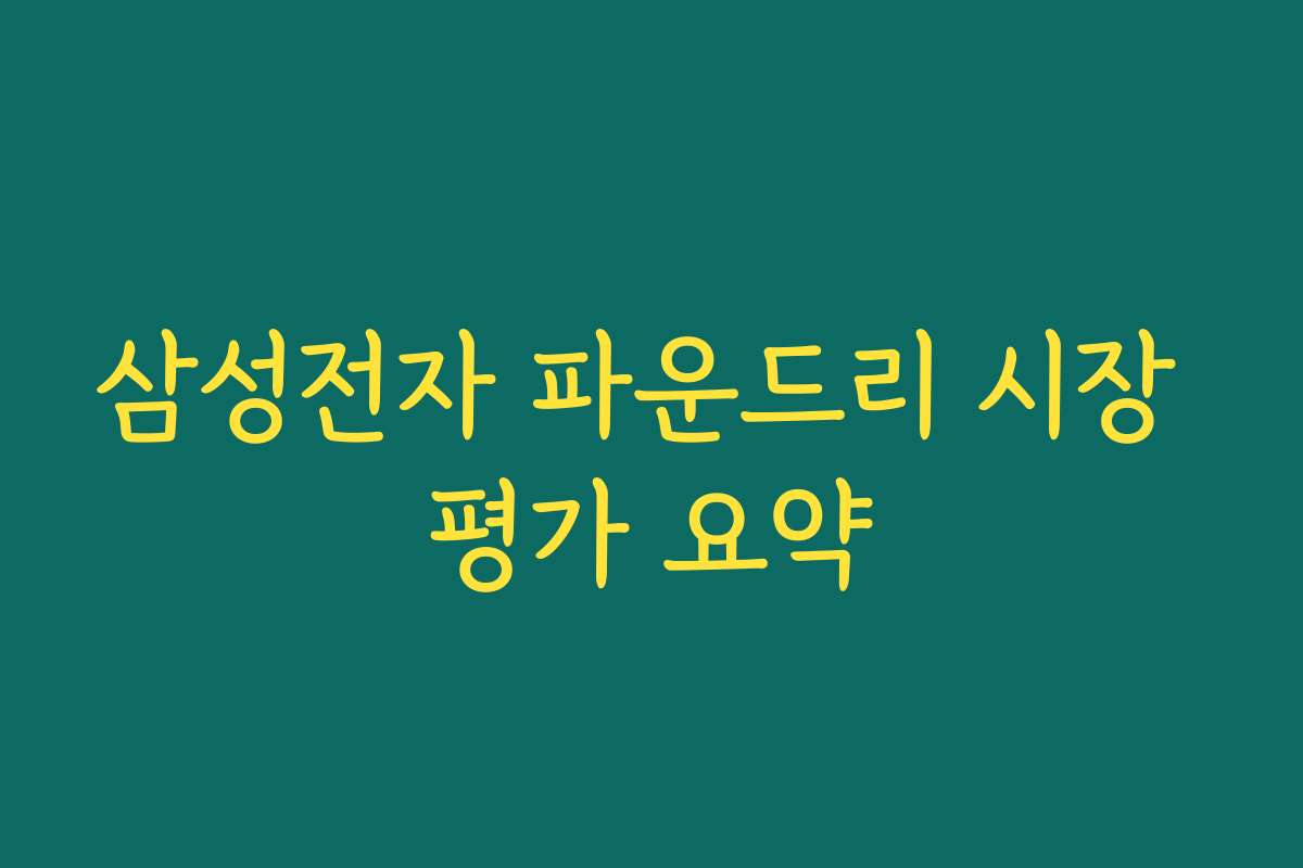 삼성전자 파운드리 시장 평가 요약
