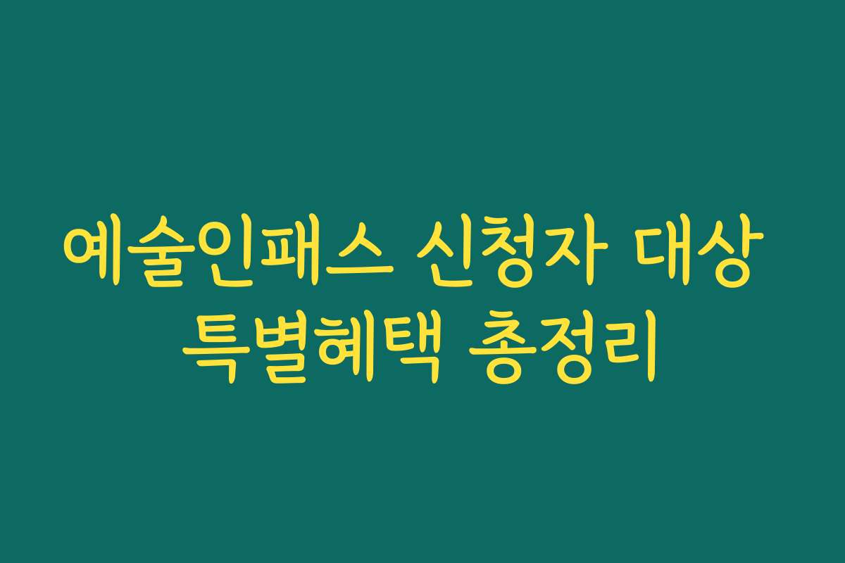 예술인패스 신청자 대상 특별혜택 총정리