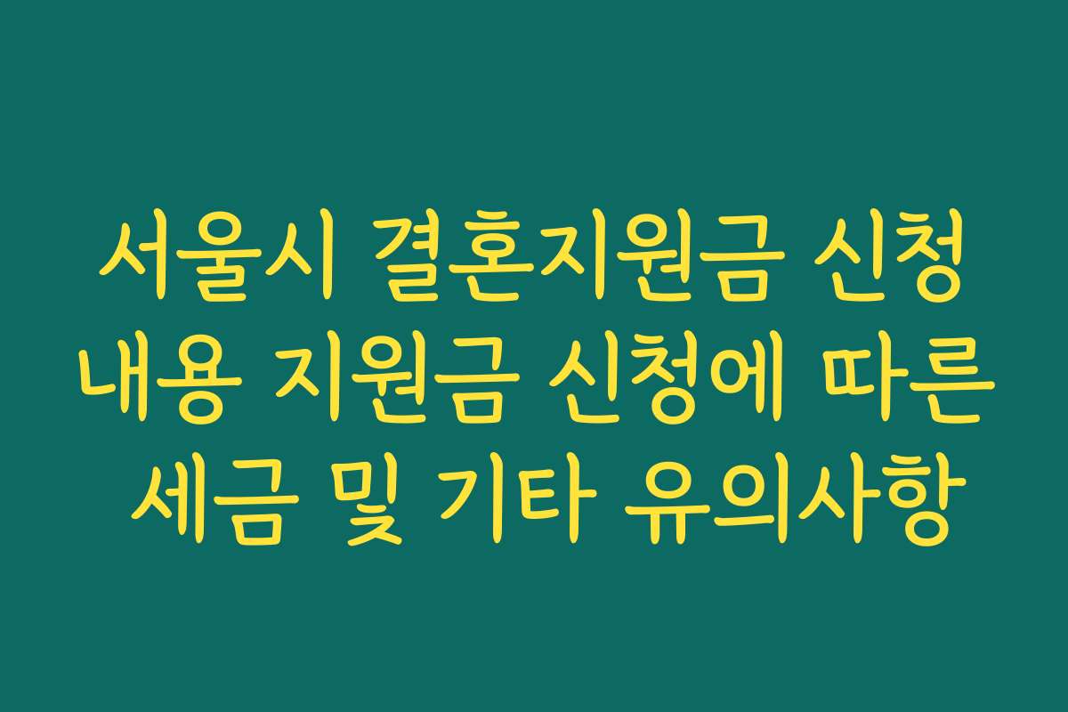 서울시 결혼지원금 신청내용 지원금 신청에 따른 세금 및 기타 유의사항