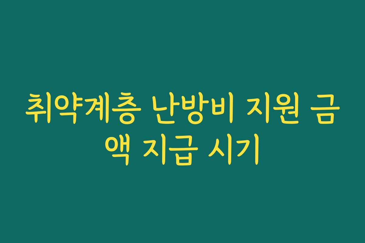 취약계층 난방비 지원 금액 지급 시기