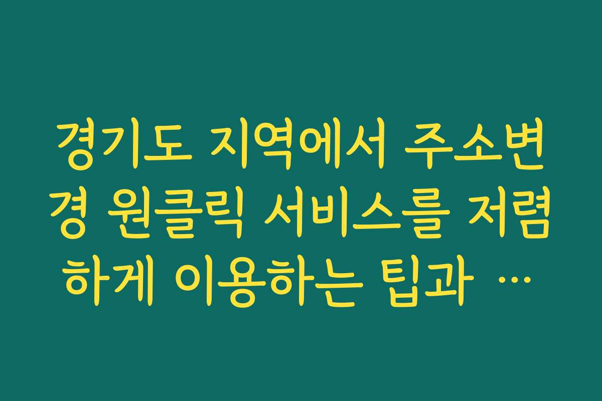 경기도 지역에서 주소변경 원클릭 서비스를 저렴하게 이용하는 팁과 쿠폰 정보