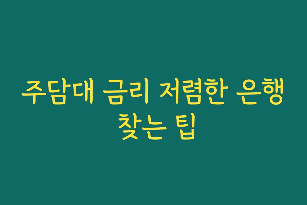 주담대 금리 저렴한 은행 찾는 팁 주담대 금리 저렴한 은행 찾는 팁