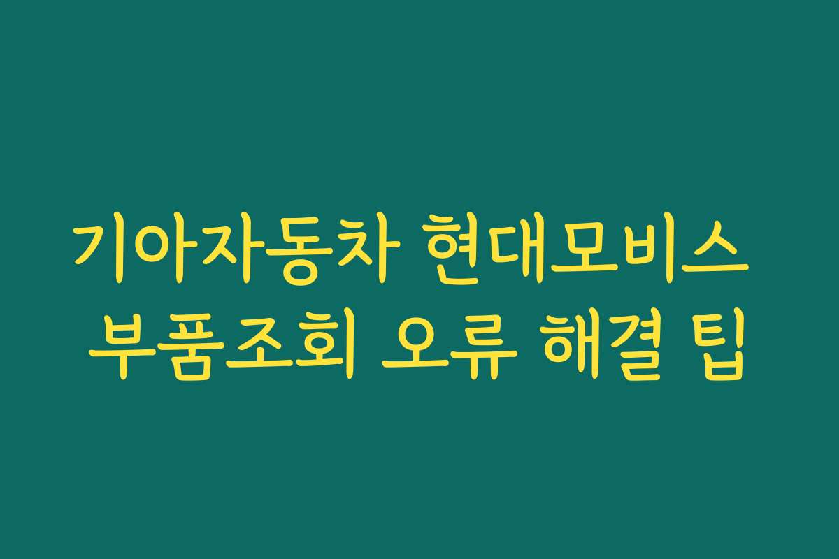 기아자동차 현대모비스 부품조회 오류 해결 팁
