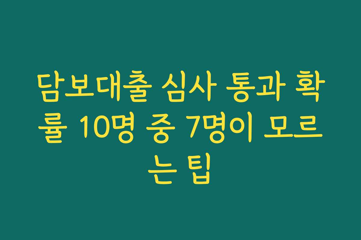 담보대출 심사 통과 확률 10명 중 7명이 모르는 팁