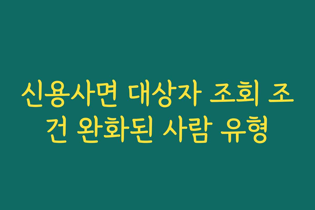신용사면 대상자 조회 조건 완화된 사람 유형