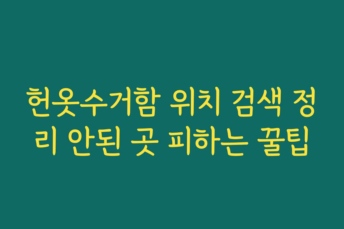헌옷수거함 위치 검색 정리 안된 곳 피하는 꿀팁 헌옷수거함 위치 검색 정리 안된 곳 피하는 꿀팁