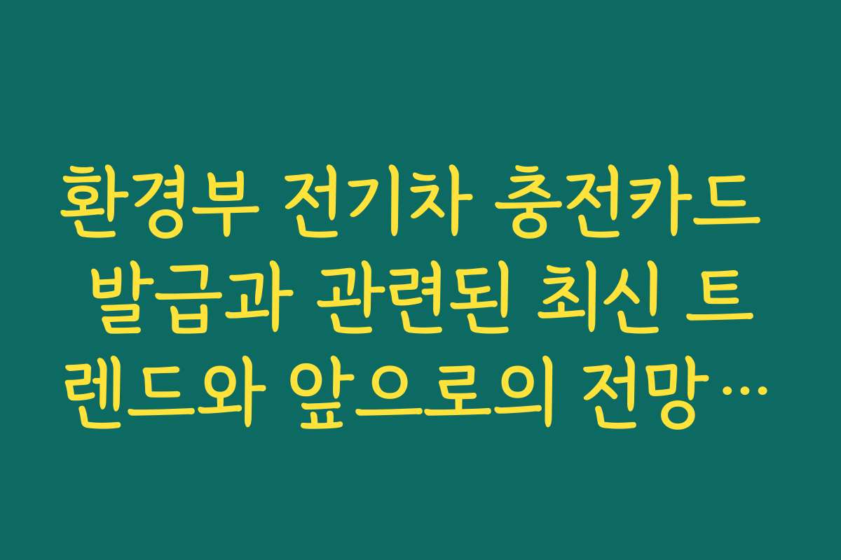 환경부 전기차 충전카드 발급과 관련된 최신 트렌드와 앞으로의 전망을 살펴봅니다